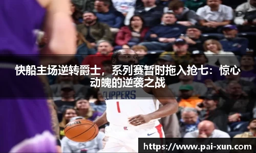快船主场逆转爵士，系列赛暂时拖入抢七：惊心动魄的逆袭之战