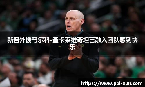 新晋外援马尔科-查卡莱维奇坦言融入团队感到快乐
