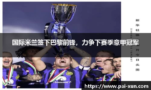 国际米兰签下巴黎前锋，力争下赛季意甲冠军