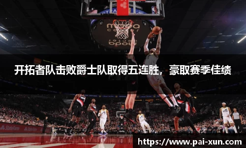 开拓者队击败爵士队取得五连胜，豪取赛季佳绩