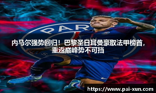 内马尔强势回归！巴黎圣日耳曼豪取法甲榜首，重返巅峰势不可挡