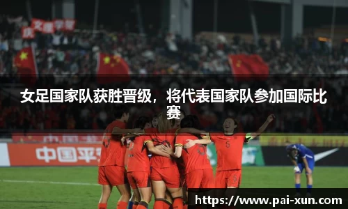 女足国家队获胜晋级，将代表国家队参加国际比赛