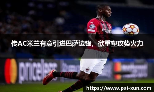 传AC米兰有意引进巴萨边锋，欲重塑攻势火力