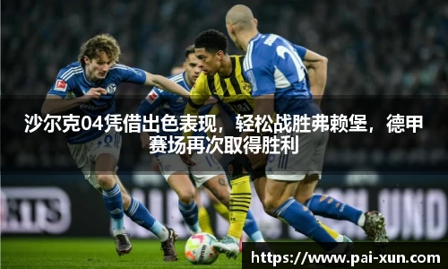 沙尔克04凭借出色表现，轻松战胜弗赖堡，德甲赛场再次取得胜利