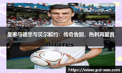 皇家马德里与贝尔解约：传奇告别，热刺再聚首