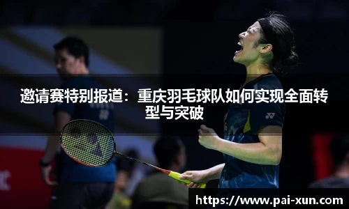 邀请赛特别报道：重庆羽毛球队如何实现全面转型与突破