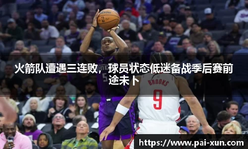 火箭队遭遇三连败，球员状态低迷备战季后赛前途未卜