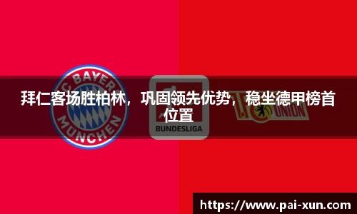 拜仁客场胜柏林，巩固领先优势，稳坐德甲榜首位置