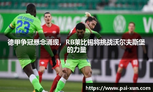 德甲争冠悬念涌现，RB莱比锡将挑战沃尔夫斯堡的力量