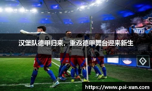 汉堡队德甲归来，重返德甲舞台迎来新生