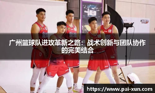 广州篮球队进攻革新之路：战术创新与团队协作的完美结合