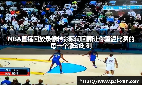 NBA直播回放录像精彩瞬间回顾让你重温比赛的每一个激动时刻