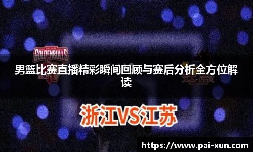 男篮比赛直播精彩瞬间回顾与赛后分析全方位解读