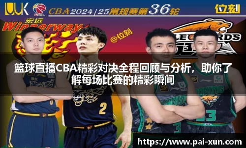 篮球直播CBA精彩对决全程回顾与分析，助你了解每场比赛的精彩瞬间