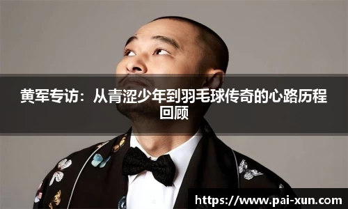 黄军专访：从青涩少年到羽毛球传奇的心路历程回顾