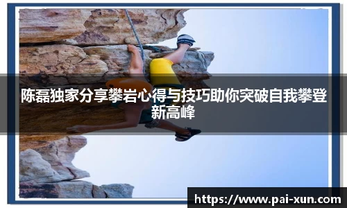 陈磊独家分享攀岩心得与技巧助你突破自我攀登新高峰