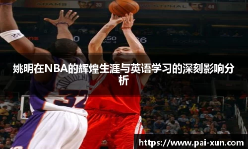 姚明在NBA的辉煌生涯与英语学习的深刻影响分析