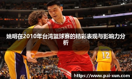 姚明在2010年台湾篮球赛的精彩表现与影响力分析