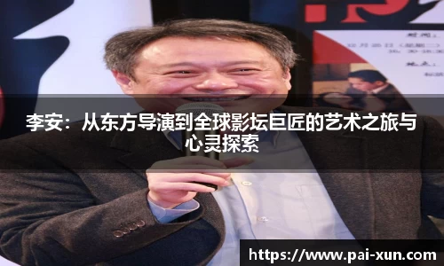 李安：从东方导演到全球影坛巨匠的艺术之旅与心灵探索