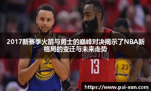 2017新赛季火箭与勇士的巅峰对决揭示了NBA新格局的变迁与未来走势