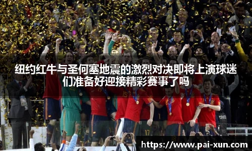 纽约红牛与圣何塞地震的激烈对决即将上演球迷们准备好迎接精彩赛事了吗
