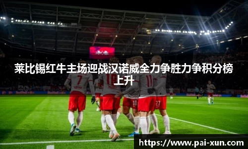 莱比锡红牛主场迎战汉诺威全力争胜力争积分榜上升