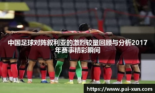 中国足球对阵叙利亚的激烈较量回顾与分析2017年赛事精彩瞬间