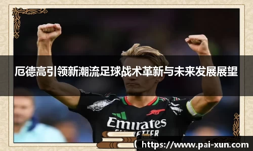 厄德高引领新潮流足球战术革新与未来发展展望