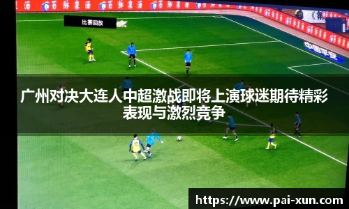广州对决大连人中超激战即将上演球迷期待精彩表现与激烈竞争