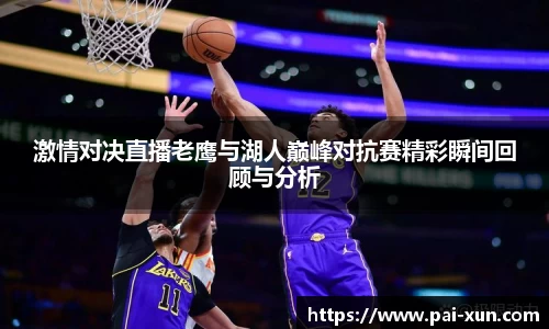 激情对决直播老鹰与湖人巅峰对抗赛精彩瞬间回顾与分析