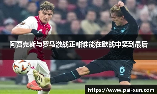 阿贾克斯与罗马激战正酣谁能在欧战中笑到最后