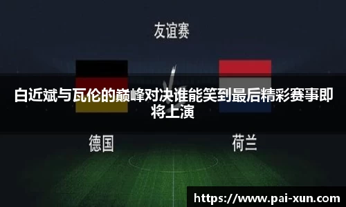 白近斌与瓦伦的巅峰对决谁能笑到最后精彩赛事即将上演