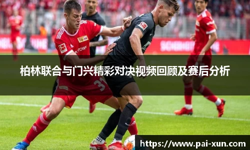 柏林联合与门兴精彩对决视频回顾及赛后分析