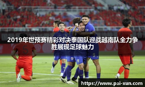 2019年世预赛精彩对决泰国队迎战越南队全力争胜展现足球魅力
