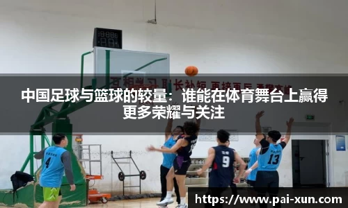 中国足球与篮球的较量：谁能在体育舞台上赢得更多荣耀与关注