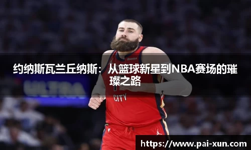 约纳斯瓦兰丘纳斯：从篮球新星到NBA赛场的璀璨之路