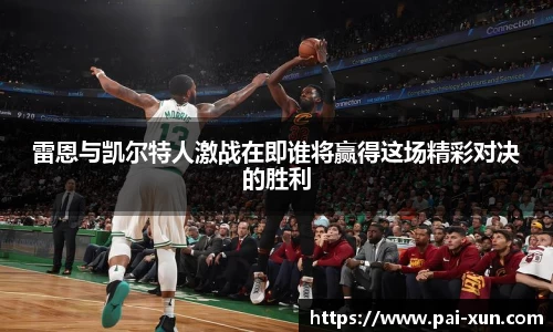 雷恩与凯尔特人激战在即谁将赢得这场精彩对决的胜利