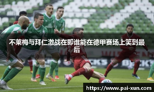 不莱梅与拜仁激战在即谁能在德甲赛场上笑到最后