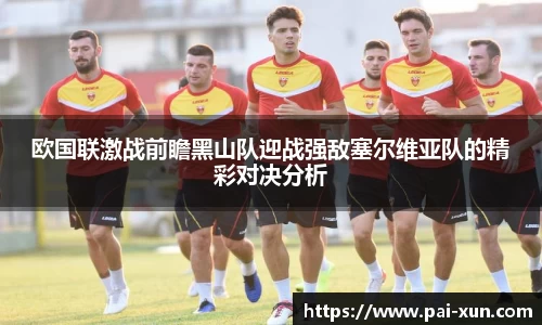 欧国联激战前瞻黑山队迎战强敌塞尔维亚队的精彩对决分析