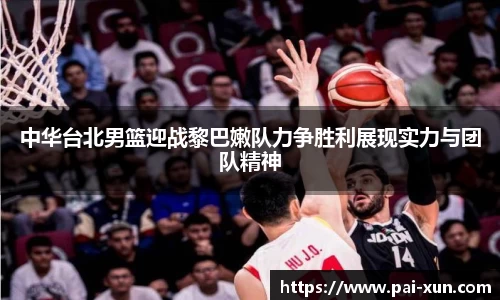 中华台北男篮迎战黎巴嫩队力争胜利展现实力与团队精神