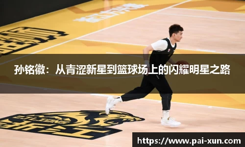孙铭徽：从青涩新星到篮球场上的闪耀明星之路