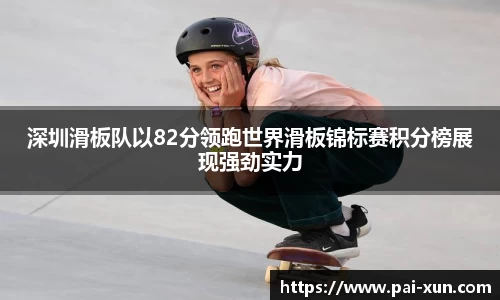 深圳滑板队以82分领跑世界滑板锦标赛积分榜展现强劲实力